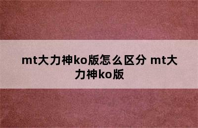 mt大力神ko版怎么区分 mt大力神ko版